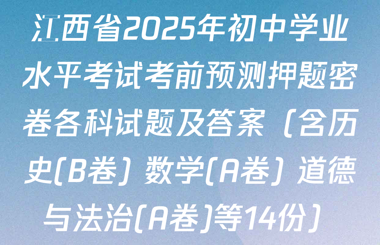 江西省2025年初中学业水平考试考前预测押题密卷各科试题及答案（含历史(B卷) 数学(A卷) 道德与法治(A卷)等14份）