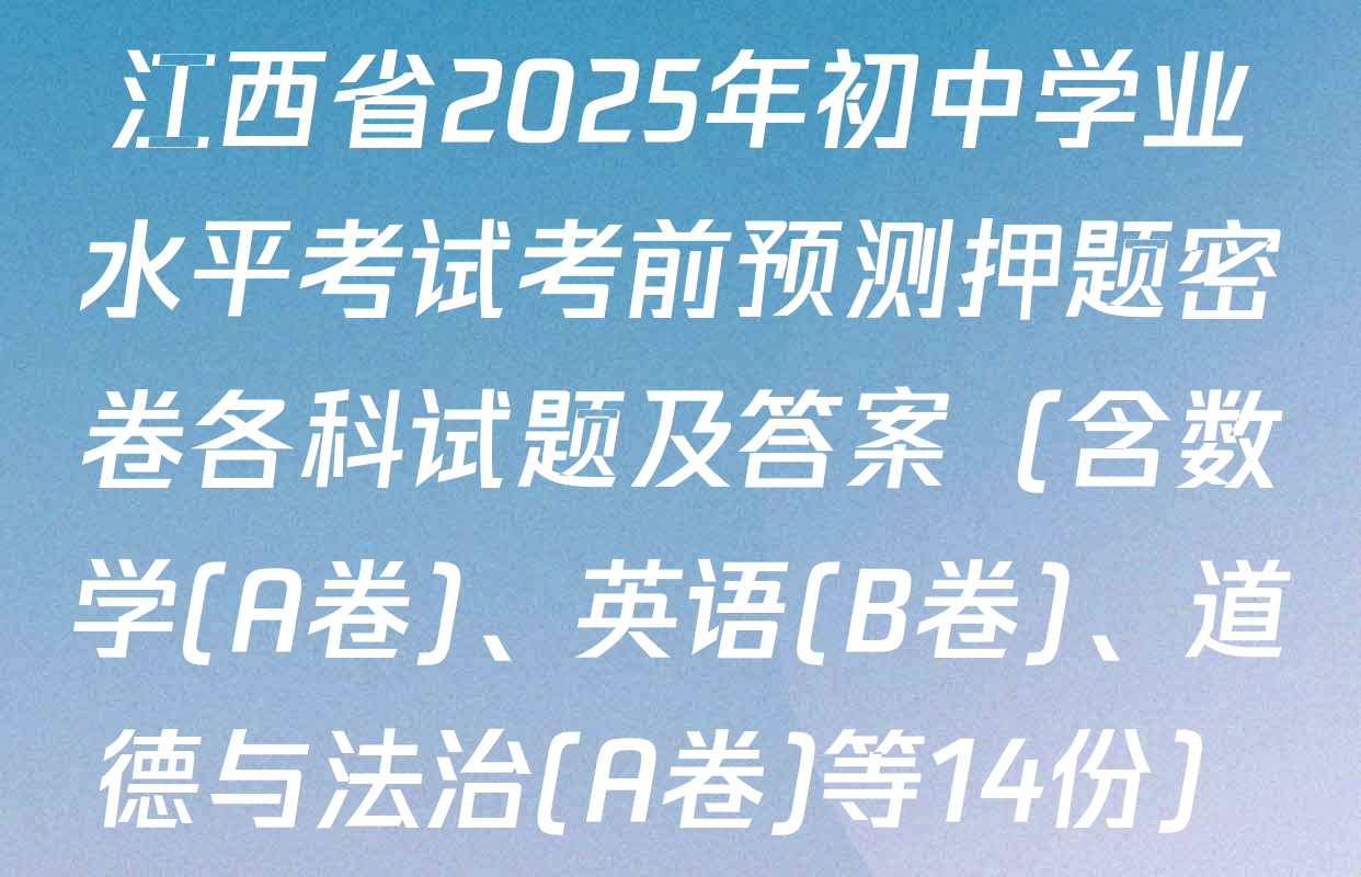 江西省2025年初中学业水平考试考前预测押题密卷各科试题及答案（含数学(A卷)、英语(B卷)、道德与法治(A卷)等14份）