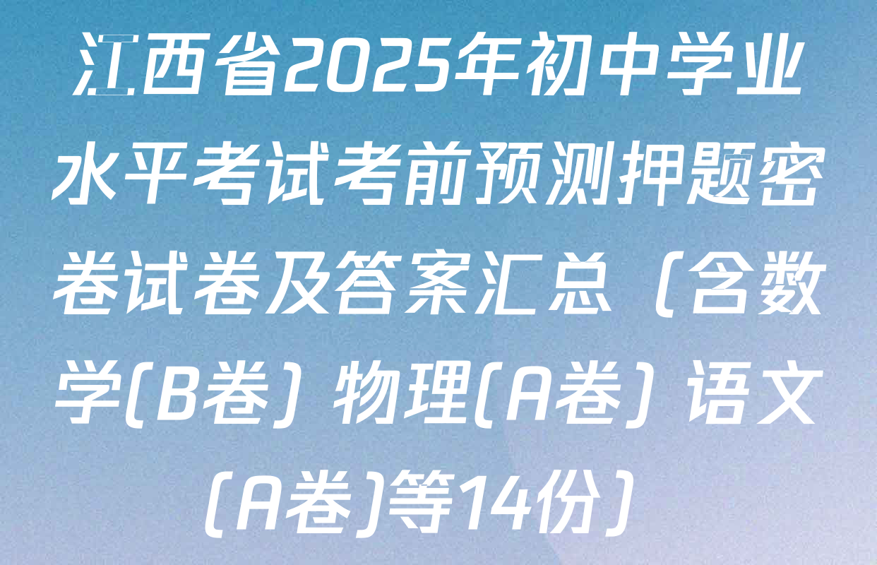 江西省2025年初中学业水平考试考前预测押题密卷试卷及答案汇总（含数学(B卷) 物理(A卷) 语文(A卷)等14份）