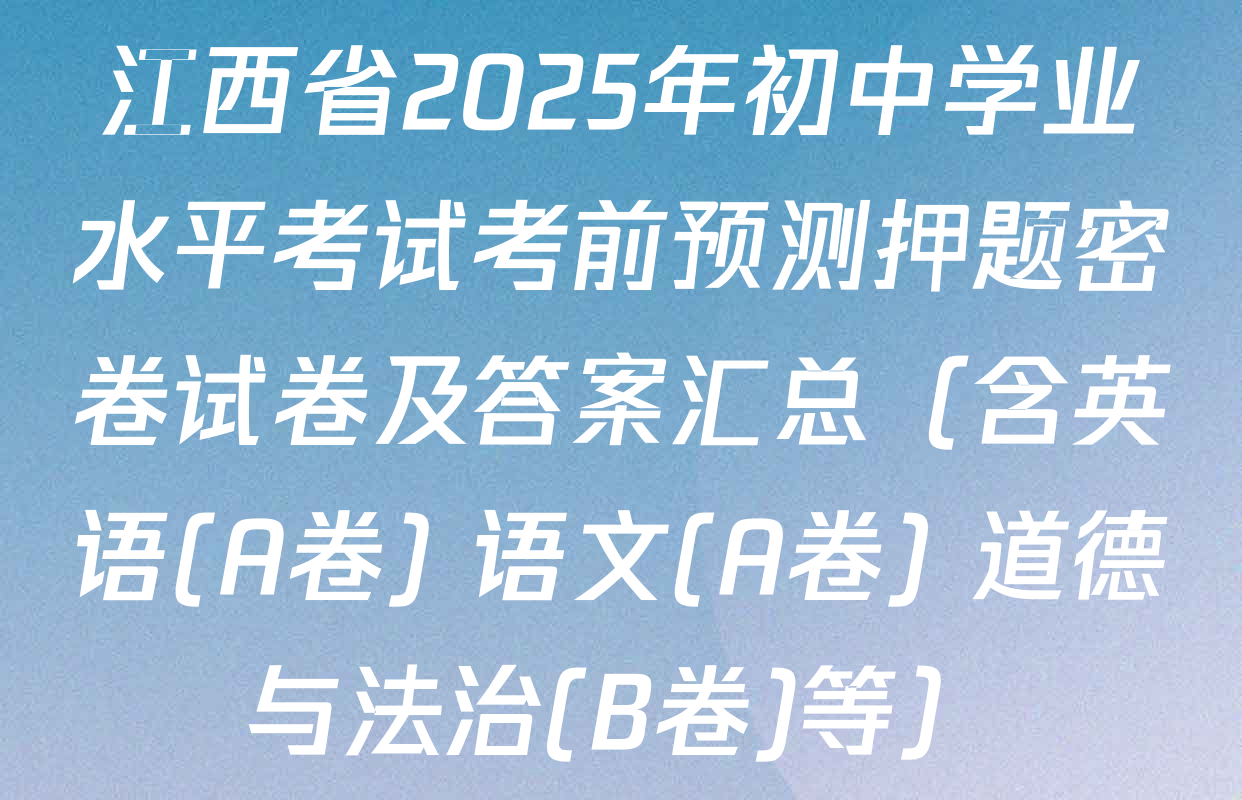 江西省2025年初中学业水平考试考前预测押题密卷试卷及答案汇总（含英语(A卷) 语文(A卷) 道德与法治(B卷)等）