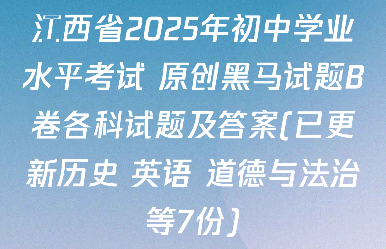 江西省2025年初中学业水平考试 原创黑马试题B卷各科试题及答案(已更新历史 英语 道德与法治等7份)