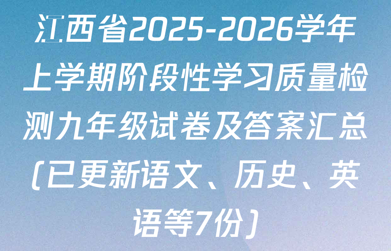 江西省2025-2026学年上学期阶段性学习质量检测九年级试卷及答案汇总(已更新语文、历史、英语等7份)