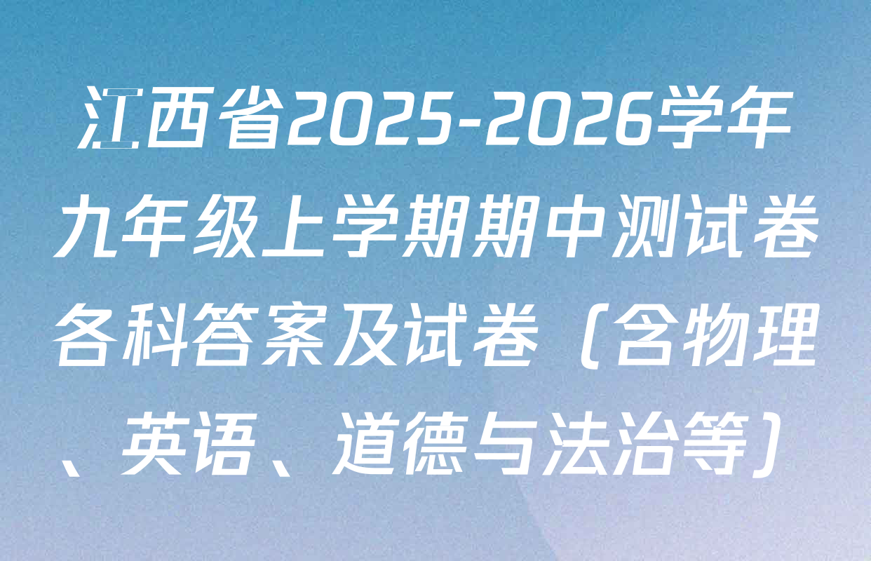 江西省2025-2026学年九年级上学期期中测试卷各科答案及试卷（含物理、英语、道德与法治等）