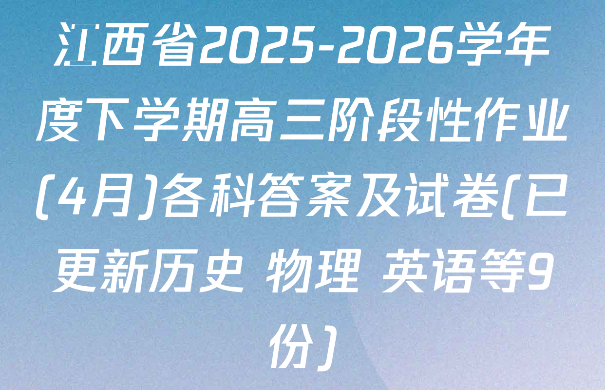 江西省2025-2026学年度下学期高三阶段性作业(4月)各科答案及试卷(已更新历史 物理 英语等9份)