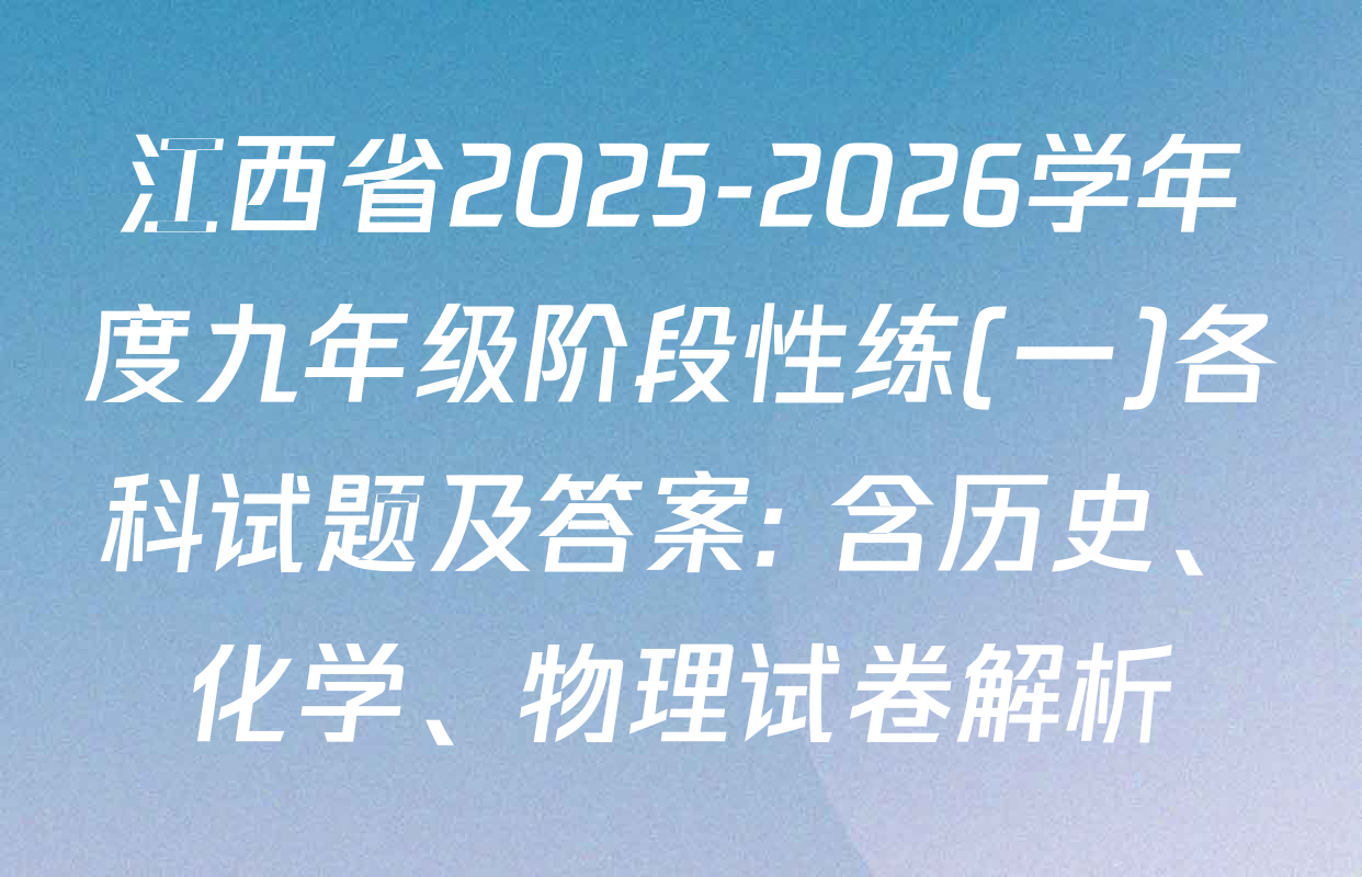 江西省2025-2026学年度九年级阶段性练(一)各科试题及答案: 含历史、化学、物理试卷解析