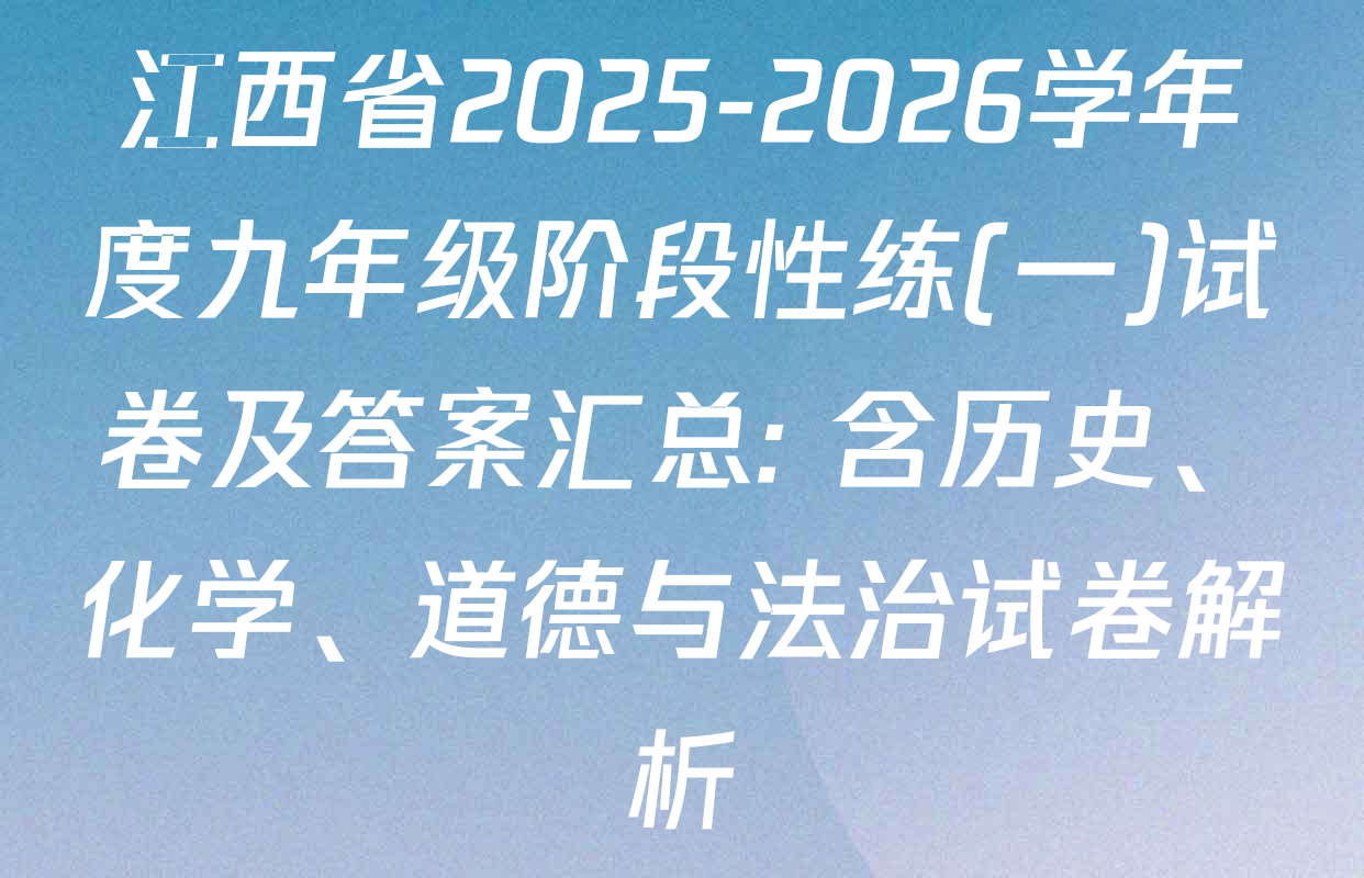 江西省2025-2026学年度九年级阶段性练(一)试卷及答案汇总: 含历史、化学、道德与法治试卷解析