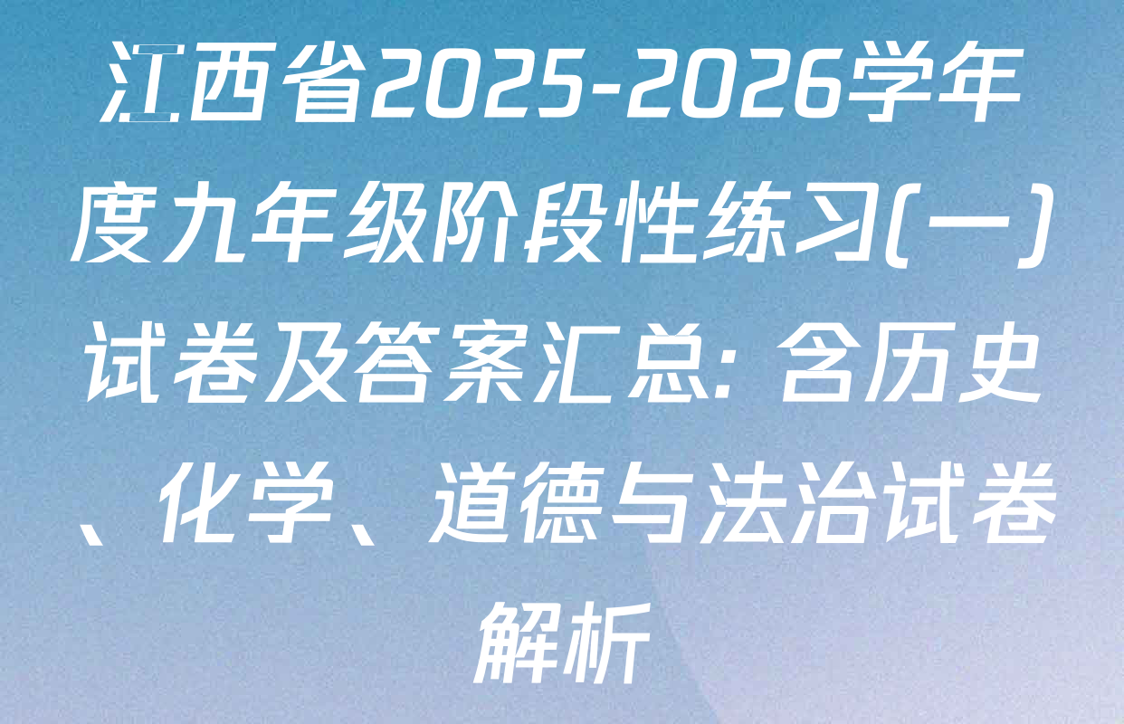 江西省2025-2026学年度九年级阶段性练习(一)试卷及答案汇总: 含历史、化学、道德与法治试卷解析