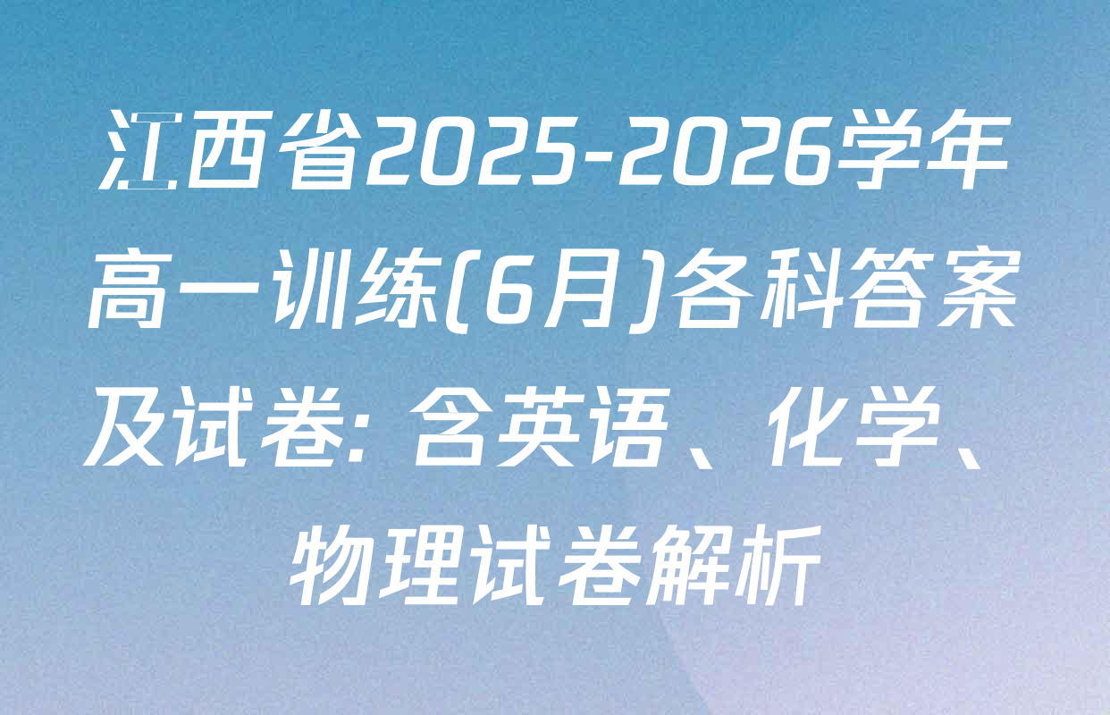 江西省2025-2026学年高一训练(6月)各科答案及试卷: 含英语、化学、物理试卷解析