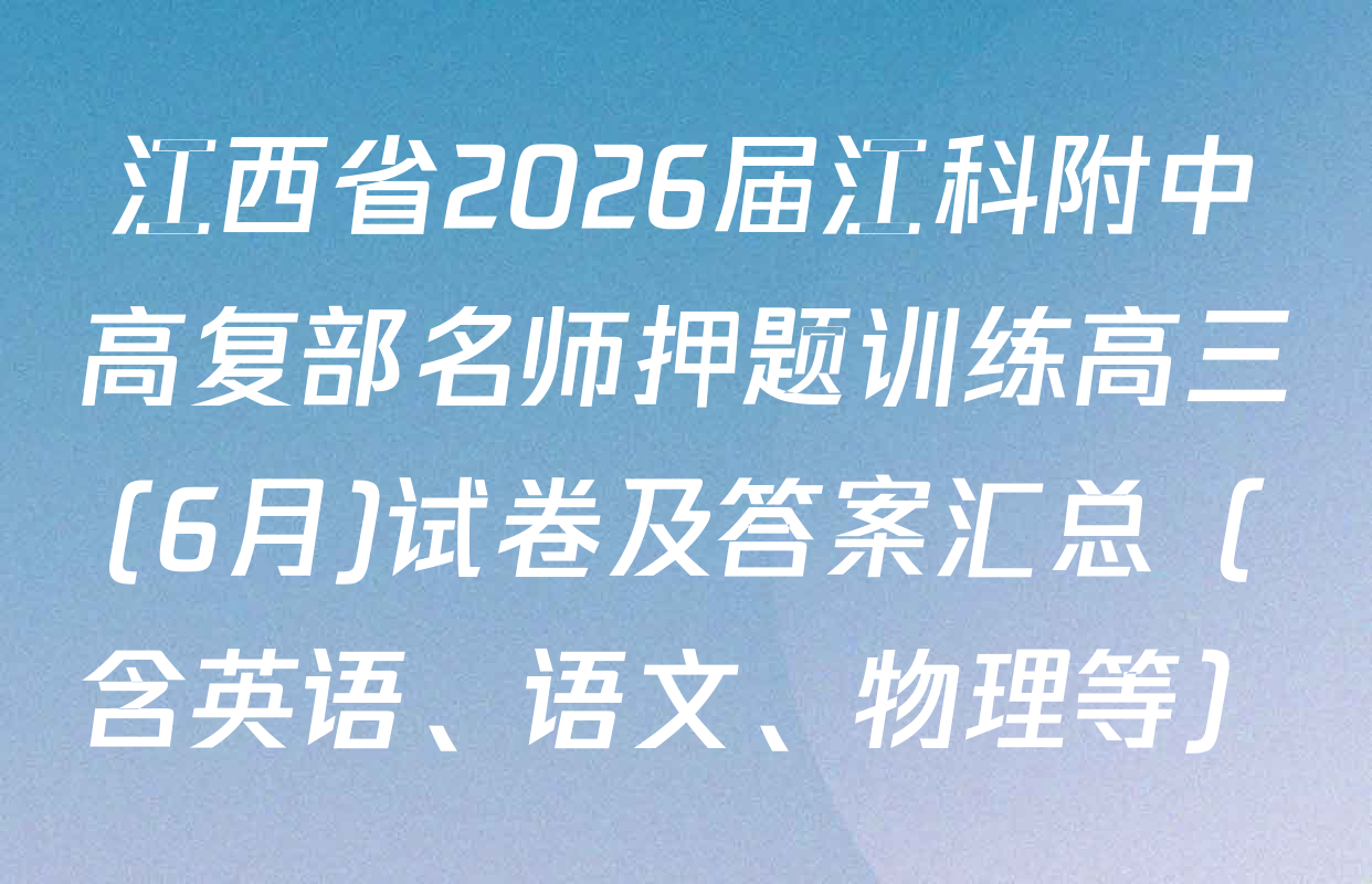 江西省2026届江科附中高复部名师押题训练高三(6月)试卷及答案汇总（含英语、语文、物理等）
