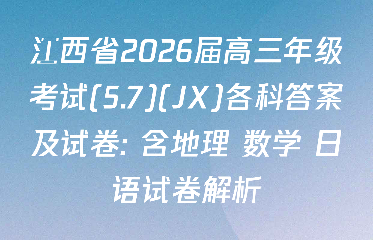 江西省2026届高三年级考试(5.7)(JX)各科答案及试卷: 含地理 数学 日语试卷解析