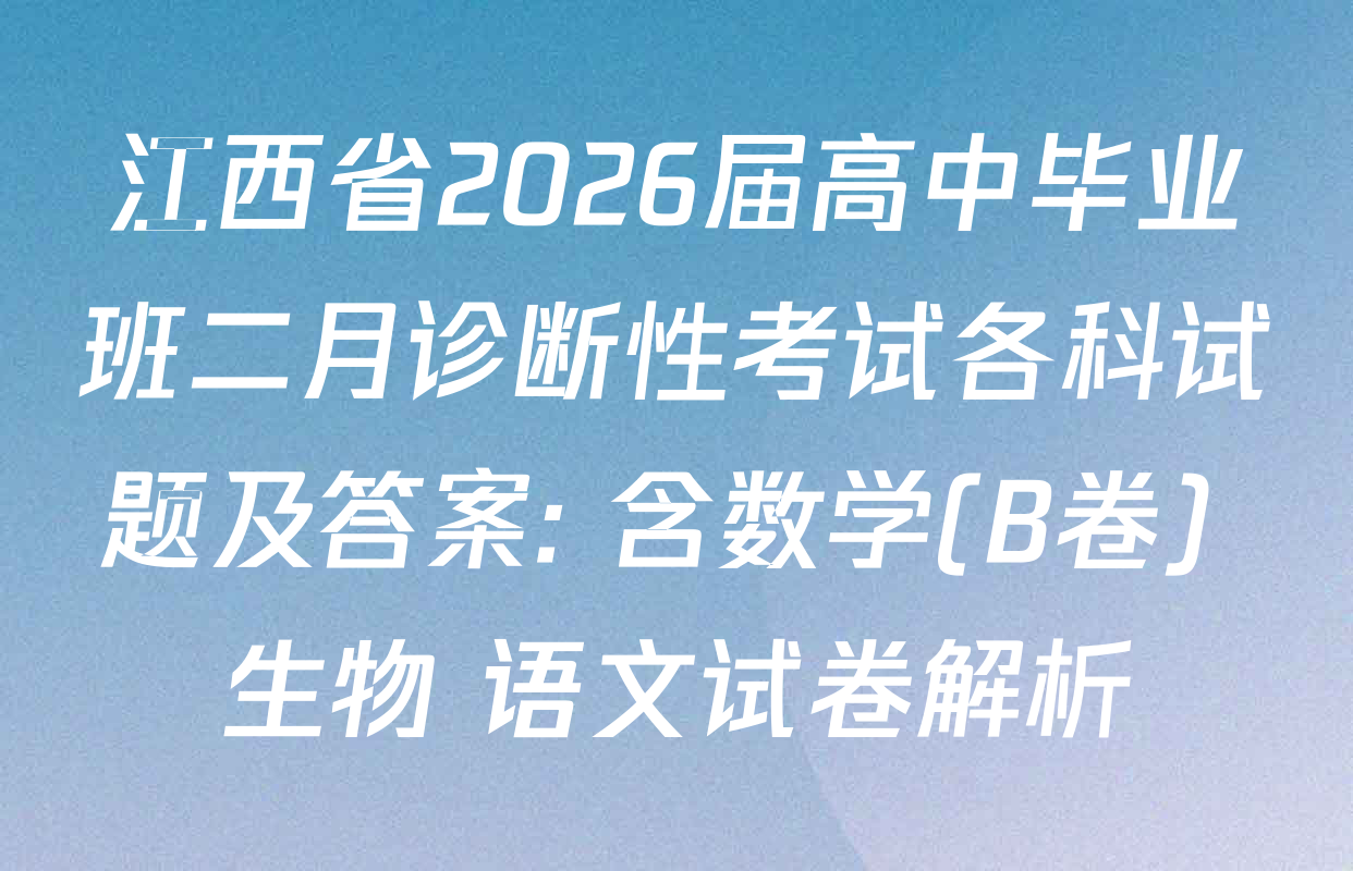 江西省2026届高中毕业班二月诊断性考试各科试题及答案: 含数学(B卷) 生物 语文试卷解析
