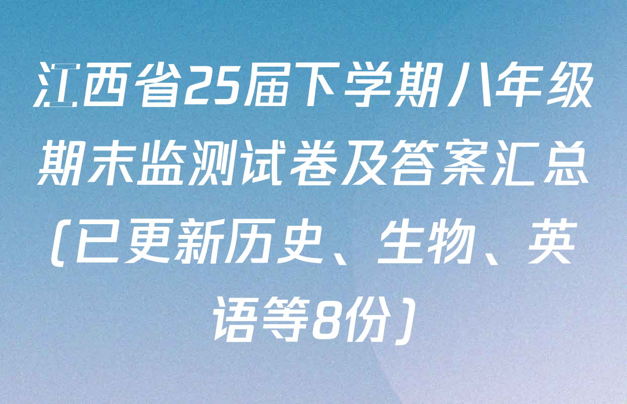 江西省25届下学期八年级期末监测试卷及答案汇总(已更新历史、生物、英语等8份)
