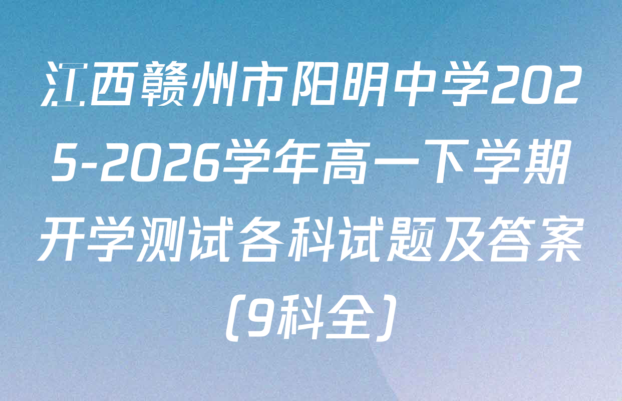 江西赣州市阳明中学2025-2026学年高一下学期开学测试各科试题及答案（9科全）