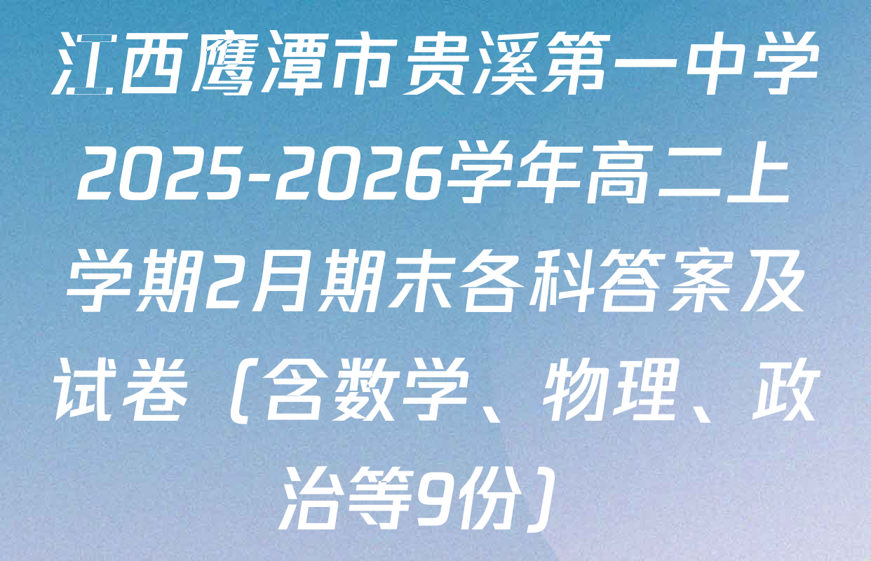 江西鹰潭市贵溪第一中学2025-2026学年高二上学期2月期末各科答案及试卷（含数学、物理、政治等9份）