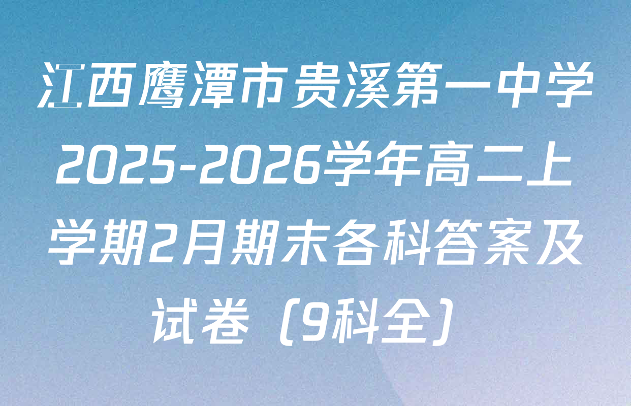 江西鹰潭市贵溪第一中学2025-2026学年高二上学期2月期末各科答案及试卷（9科全）