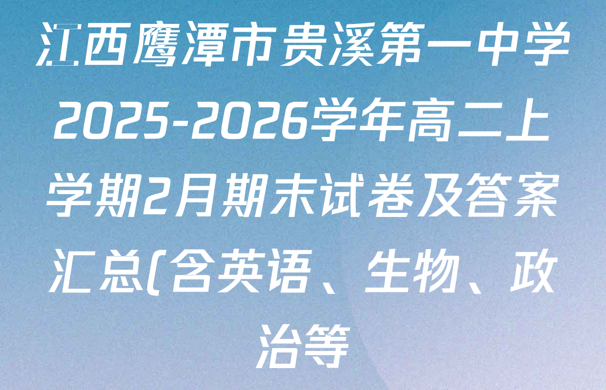 江西鹰潭市贵溪第一中学2025-2026学年高二上学期2月期末试卷及答案汇总(含英语、生物、政治等)