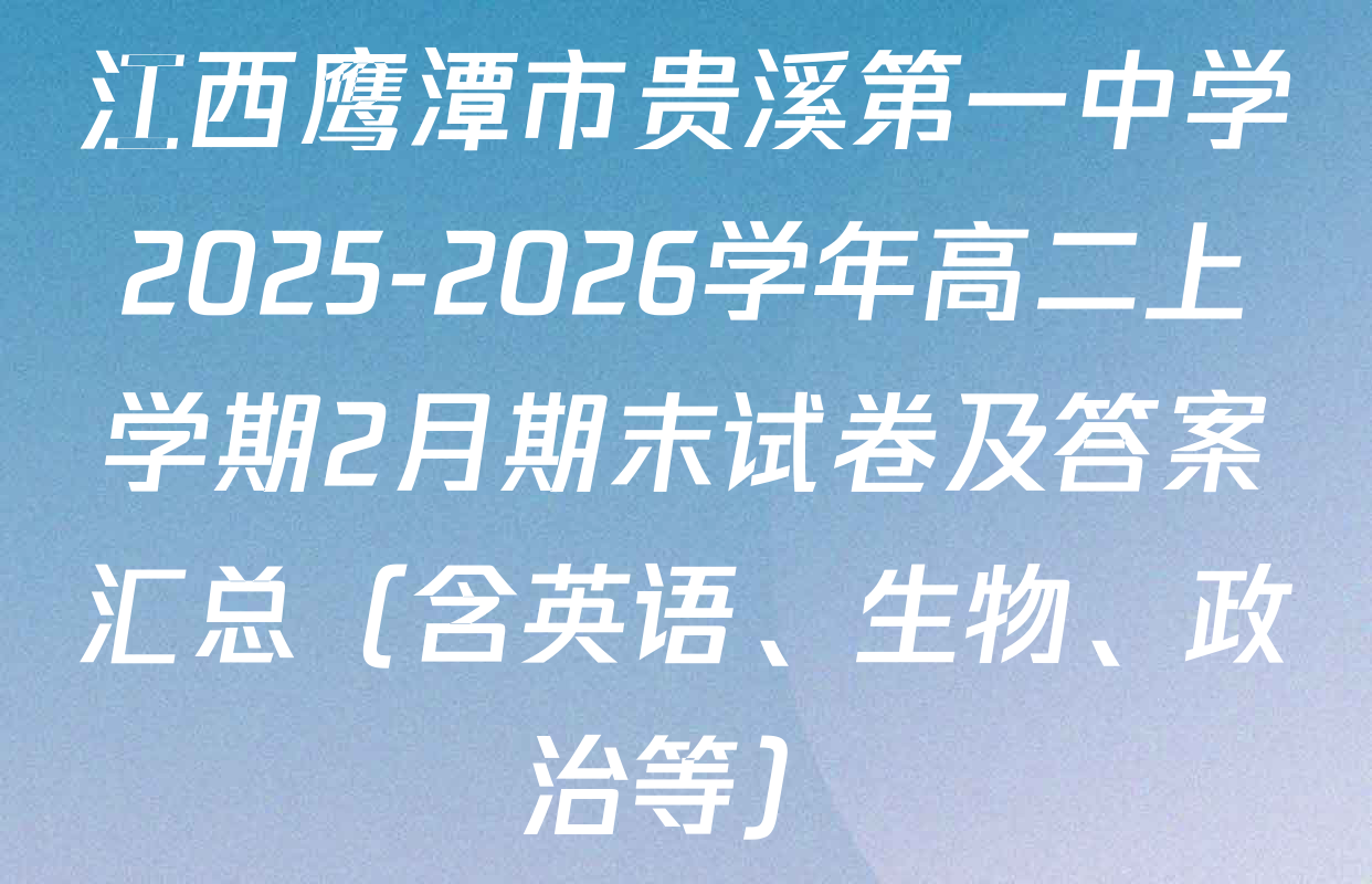 江西鹰潭市贵溪第一中学2025-2026学年高二上学期2月期末试卷及答案汇总（含英语、生物、政治等）