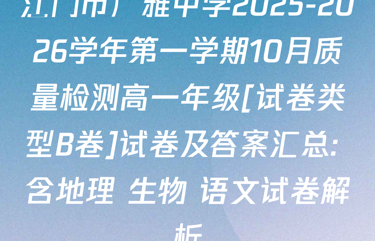江门市广雅中学2025-2026学年第一学期10月质量检测高一年级[试卷类型B卷]试卷及答案汇总: 含地理 生物 语文试卷解析