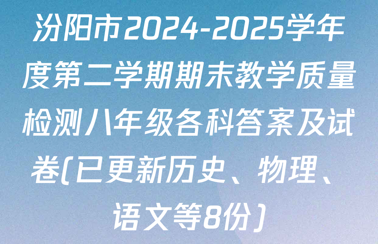 汾阳市2024-2025学年度第二学期期末教学质量检测八年级各科答案及试卷(已更新历史、物理、语文等8份)