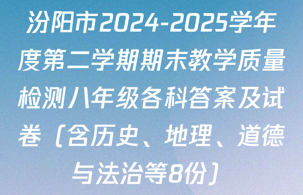 汾阳市2024-2025学年度第二学期期末教学质量检测八年级各科答案及试卷（含历史、地理、道德与法治等8份）