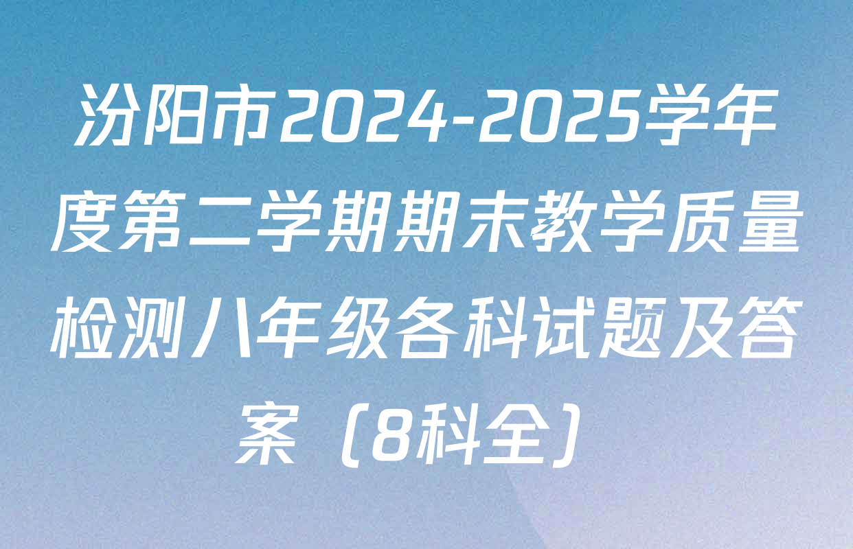 汾阳市2024-2025学年度第二学期期末教学质量检测八年级各科试题及答案（8科全）