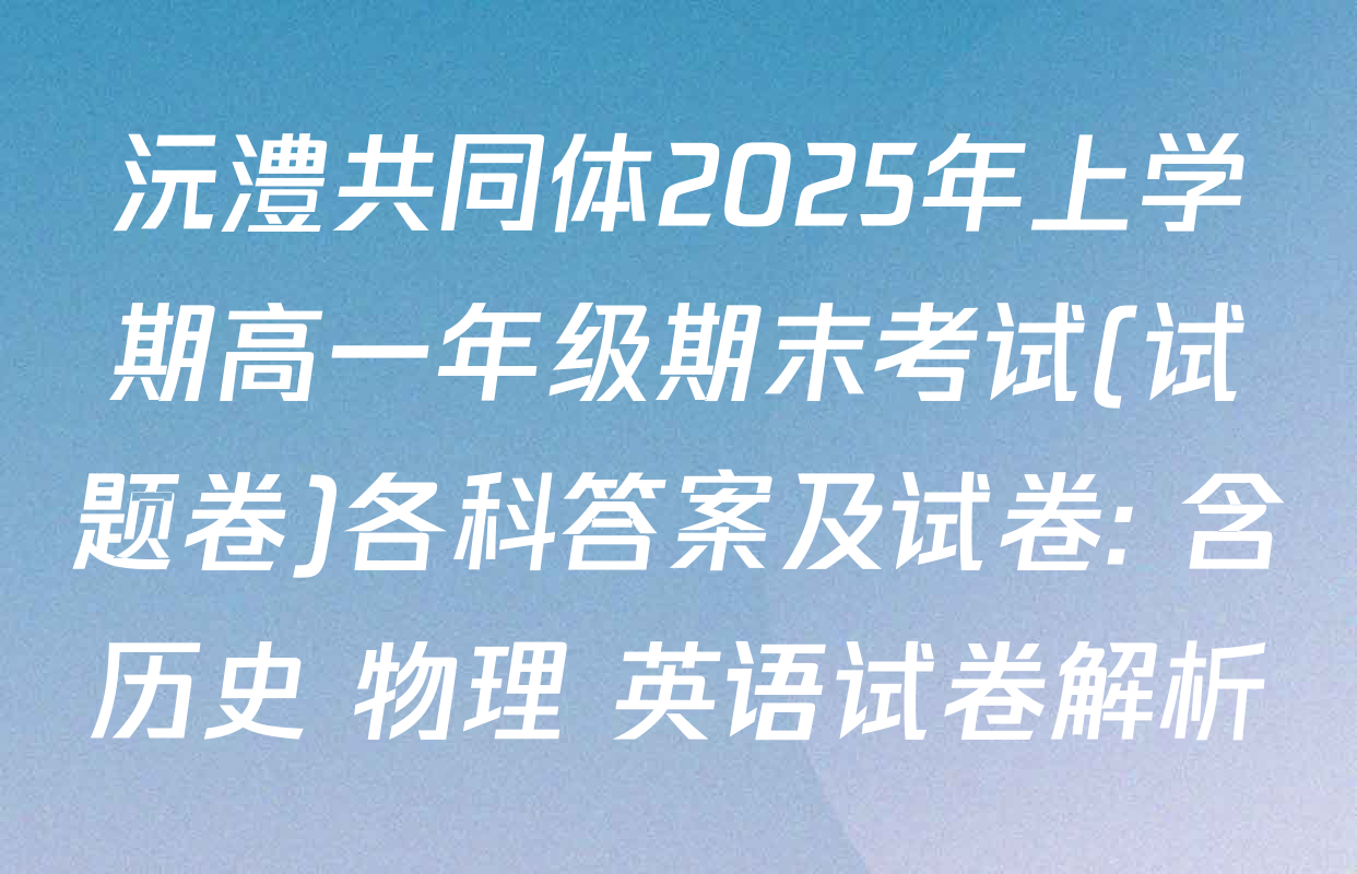 沅澧共同体2025年上学期高一年级期末考试(试题卷)各科答案及试卷: 含历史 物理 英语试卷解析