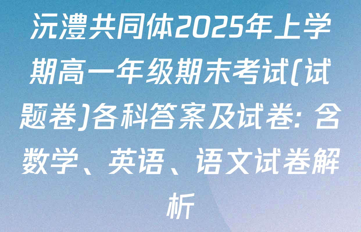 沅澧共同体2025年上学期高一年级期末考试(试题卷)各科答案及试卷: 含数学、英语、语文试卷解析