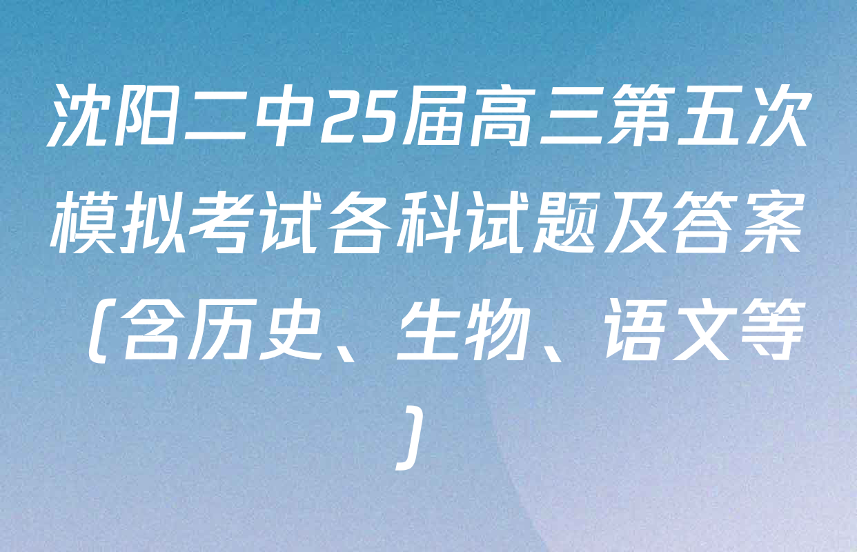 沈阳二中25届高三第五次模拟考试各科试题及答案（含历史、生物、语文等）