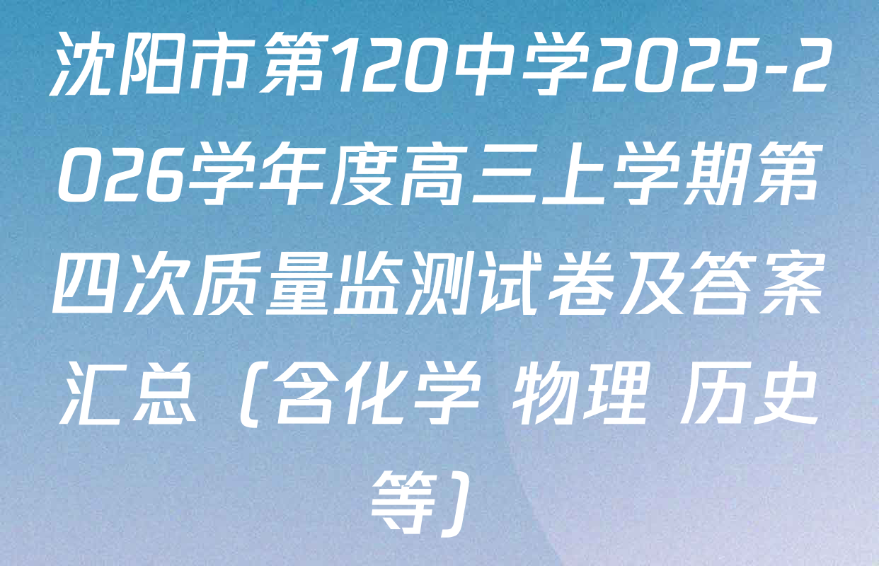 沈阳市第120中学2025-2026学年度高三上学期第四次质量监测试卷及答案汇总（含化学 物理 历史等）