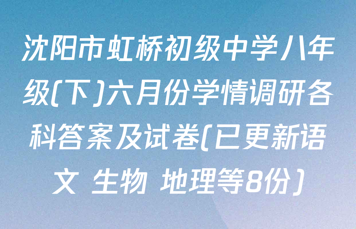 沈阳市虹桥初级中学八年级(下)六月份学情调研各科答案及试卷(已更新语文 生物 地理等8份)