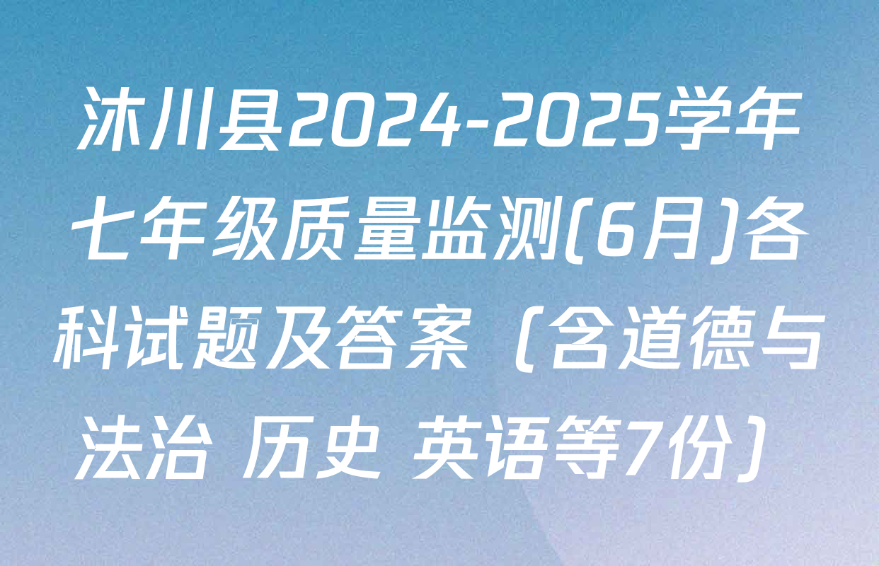 沐川县2024-2025学年七年级质量监测(6月)各科试题及答案（含道德与法治 历史 英语等7份）