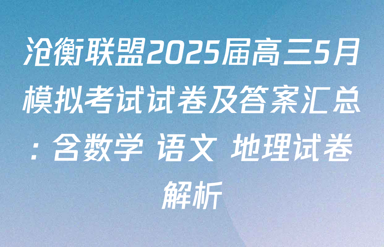 沧衡联盟2025届高三5月模拟考试试卷及答案汇总: 含数学 语文 地理试卷解析