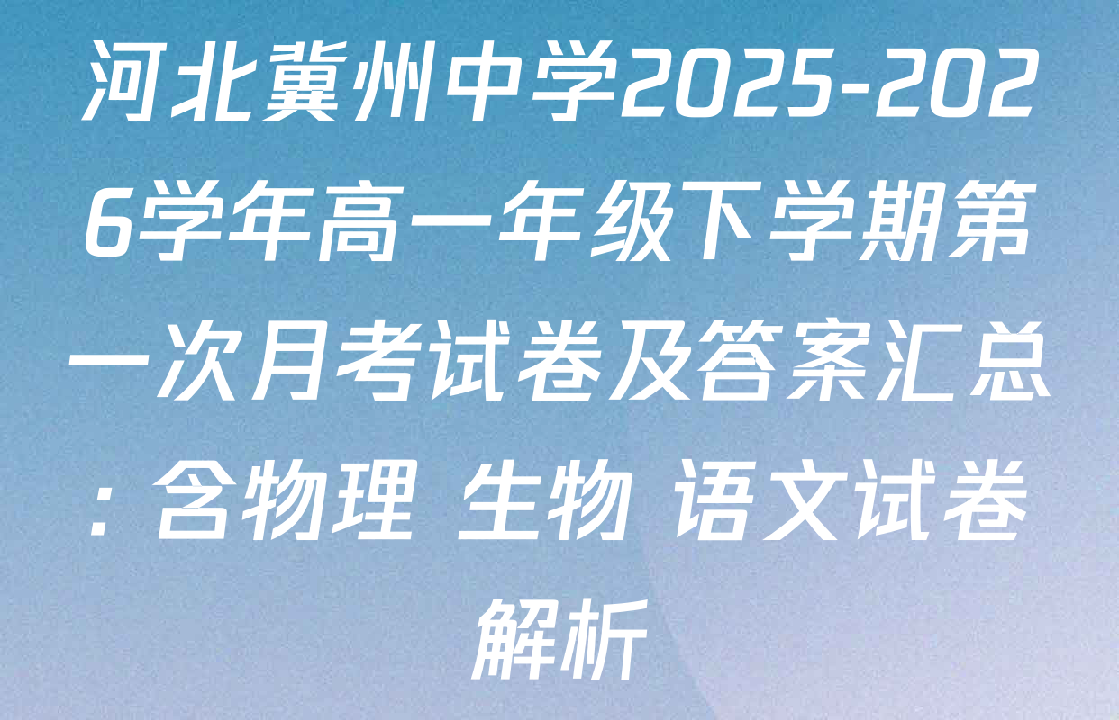 河北冀州中学2025-2026学年高一年级下学期第一次月考试卷及答案汇总: 含物理 生物 语文试卷解析