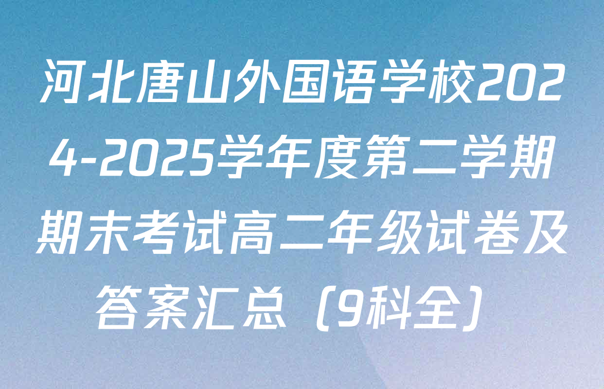 河北唐山外国语学校2024-2025学年度第二学期期末考试高二年级试卷及答案汇总（9科全）