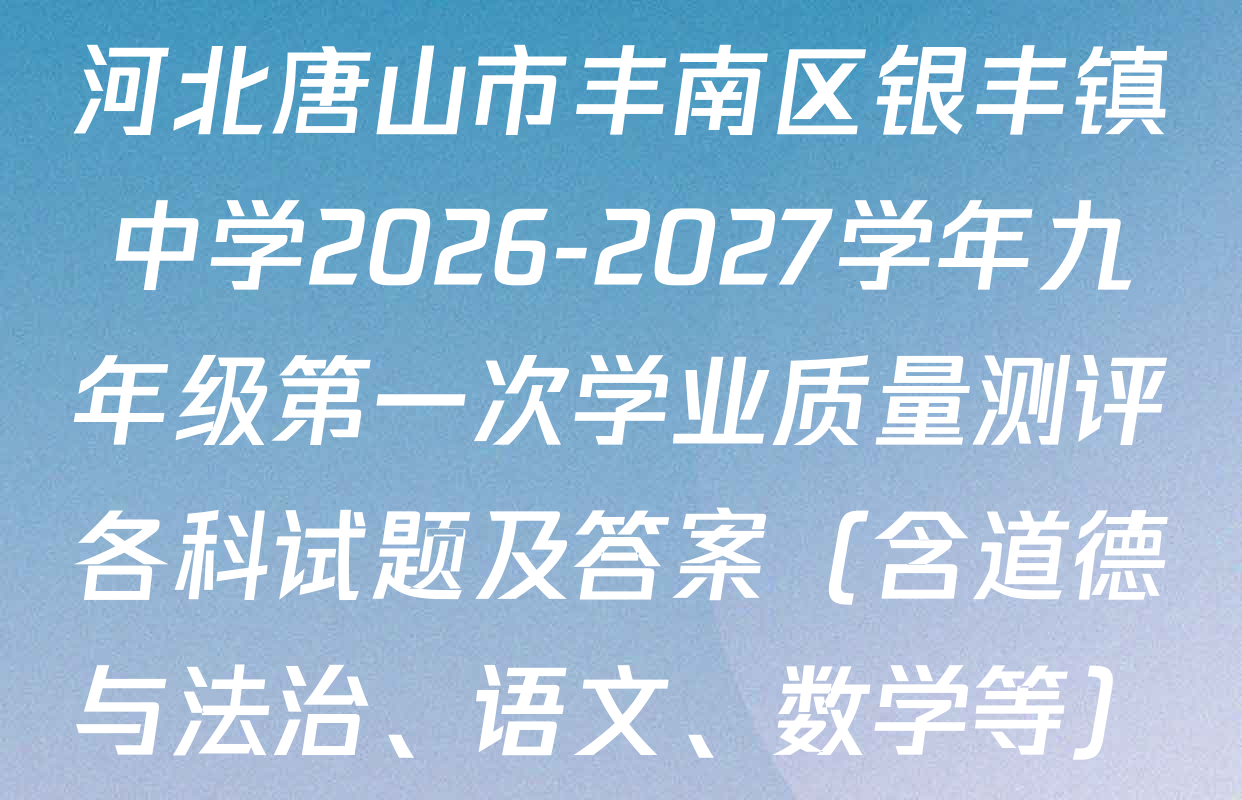 河北唐山市丰南区银丰镇中学2026-2027学年九年级第一次学业质量测评各科试题及答案（含道德与法治、语文、数学等）