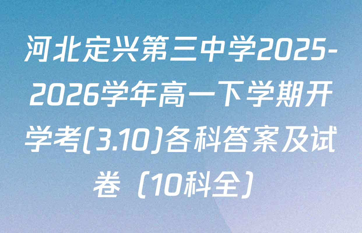 河北定兴第三中学2025-2026学年高一下学期开学考(3.10)各科答案及试卷（10科全）