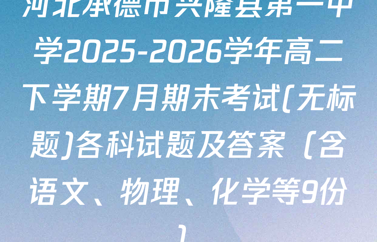 河北承德市兴隆县第一中学2025-2026学年高二下学期7月期末考试(无标题)各科试题及答案（含语文、物理、化学等9份）