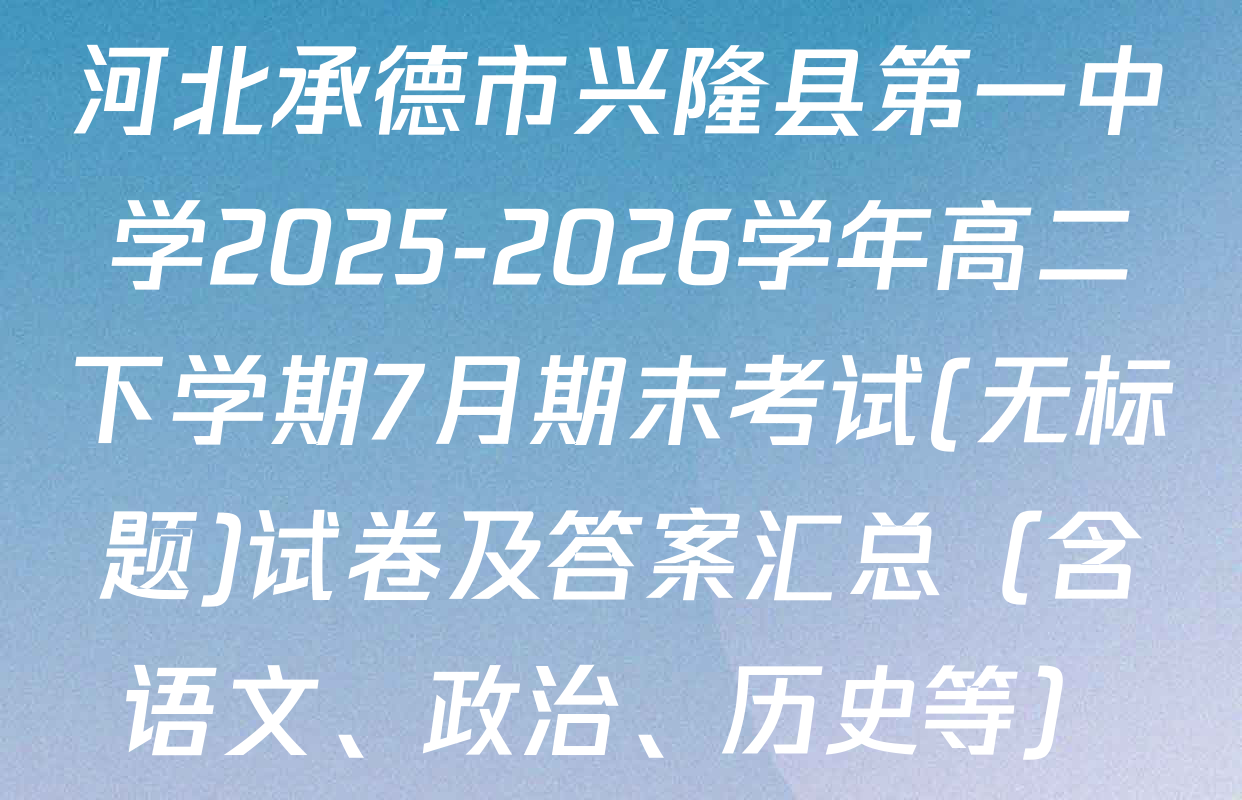 河北承德市兴隆县第一中学2025-2026学年高二下学期7月期末考试(无标题)试卷及答案汇总（含语文、政治、历史等）