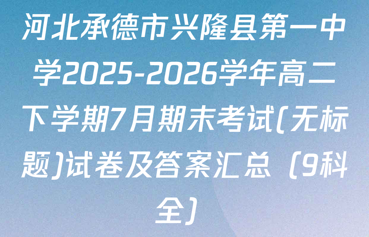 河北承德市兴隆县第一中学2025-2026学年高二下学期7月期末考试(无标题)试卷及答案汇总（9科全）
