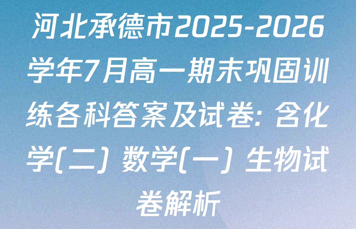 河北承德市2025-2026学年7月高一期末巩固训练各科答案及试卷: 含化学(二) 数学(一) 生物试卷解析