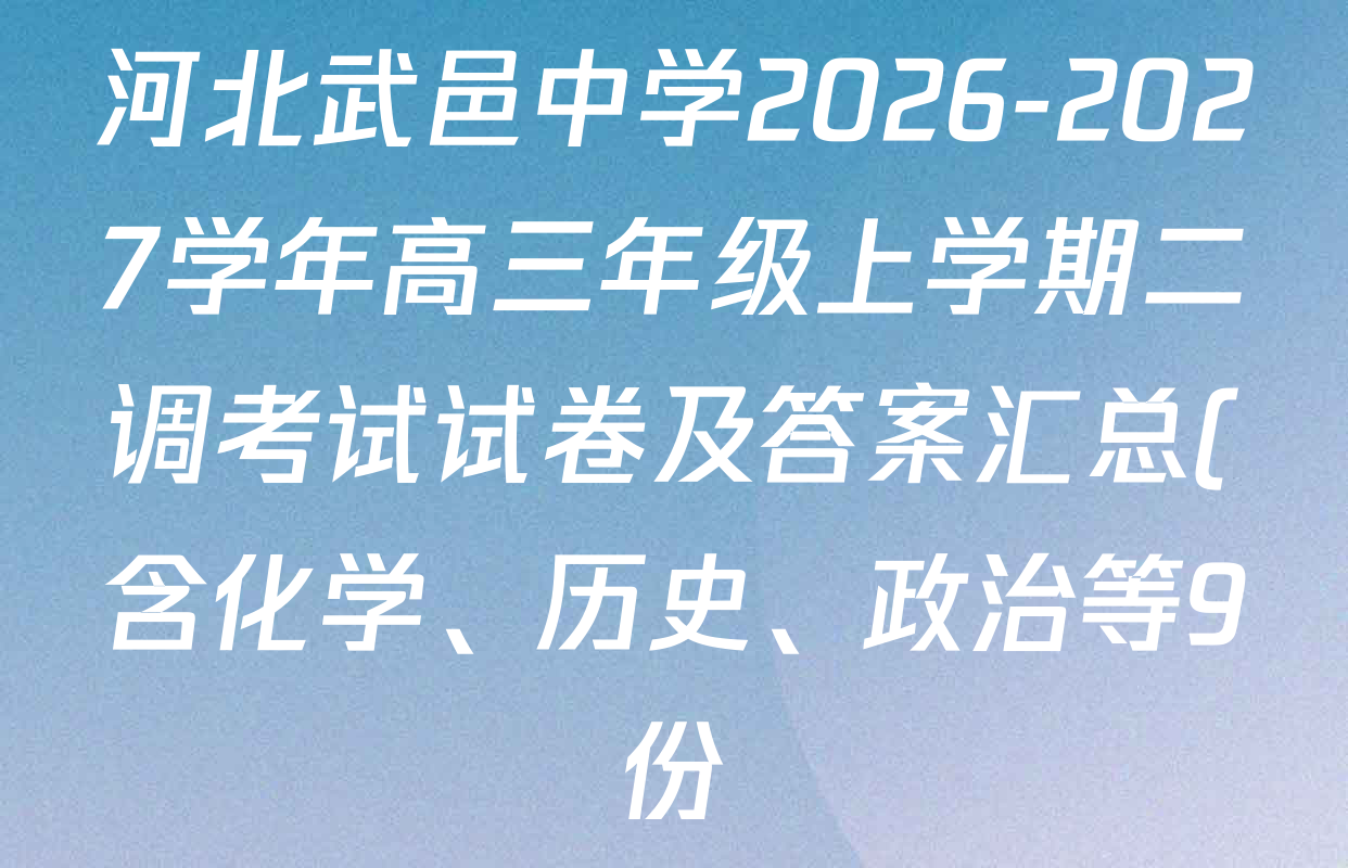 河北武邑中学2026-2027学年高三年级上学期二调考试试卷及答案汇总(含化学、历史、政治等9份) 河北武邑中学2026-2027学年高三年级上学期二调考试试卷及答案汇总(含化学、历史、政治等9份)