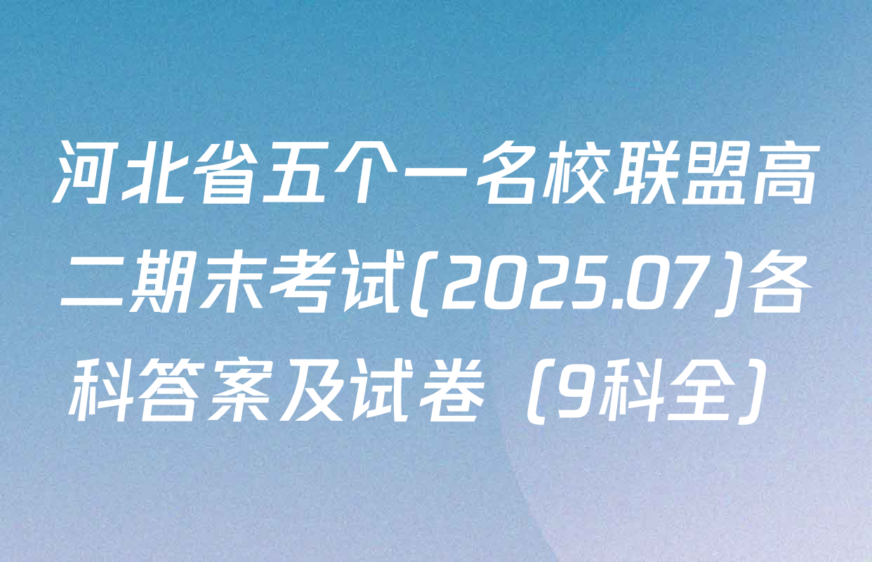 河北省五个一名校联盟高二期末考试(2025.07)各科答案及试卷（9科全）