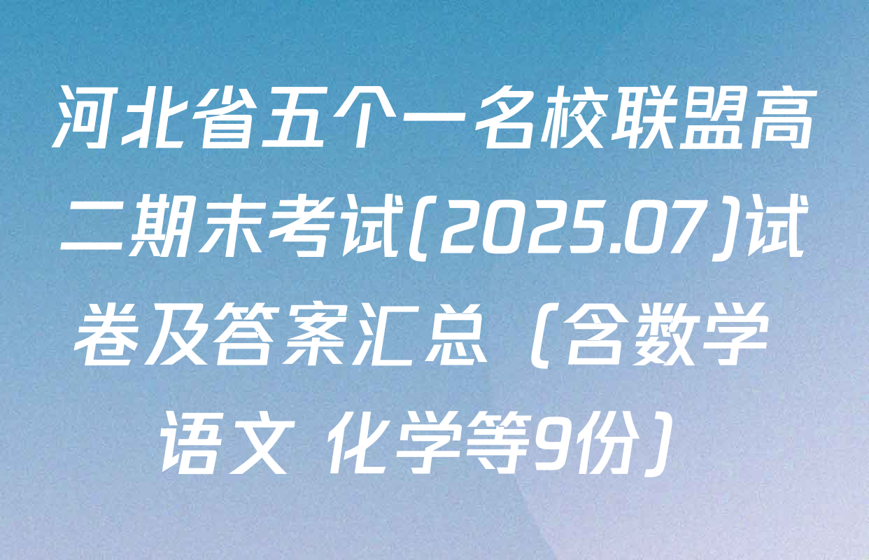 河北省五个一名校联盟高二期末考试(2025.07)试卷及答案汇总（含数学 语文 化学等9份）
