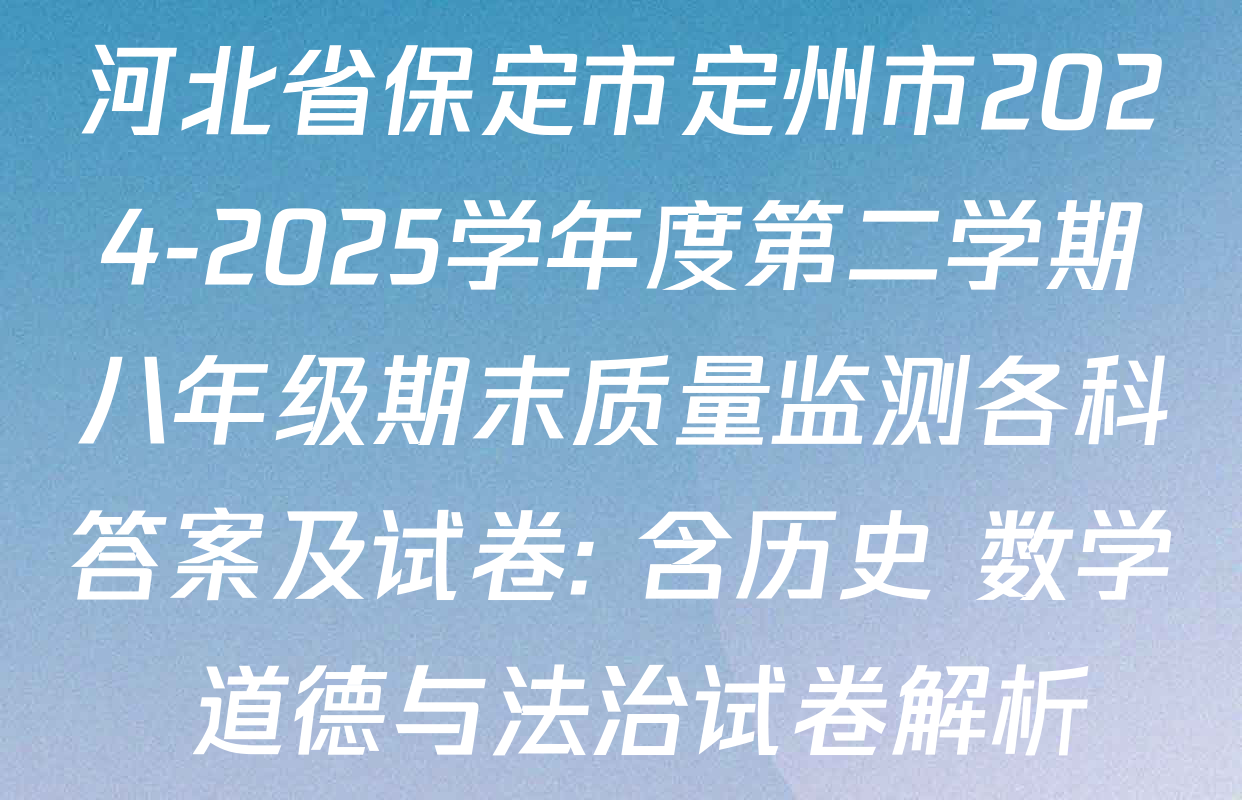 河北省保定市定州市2024-2025学年度第二学期八年级期末质量监测各科答案及试卷: 含历史 数学 道德与法治试卷解析
