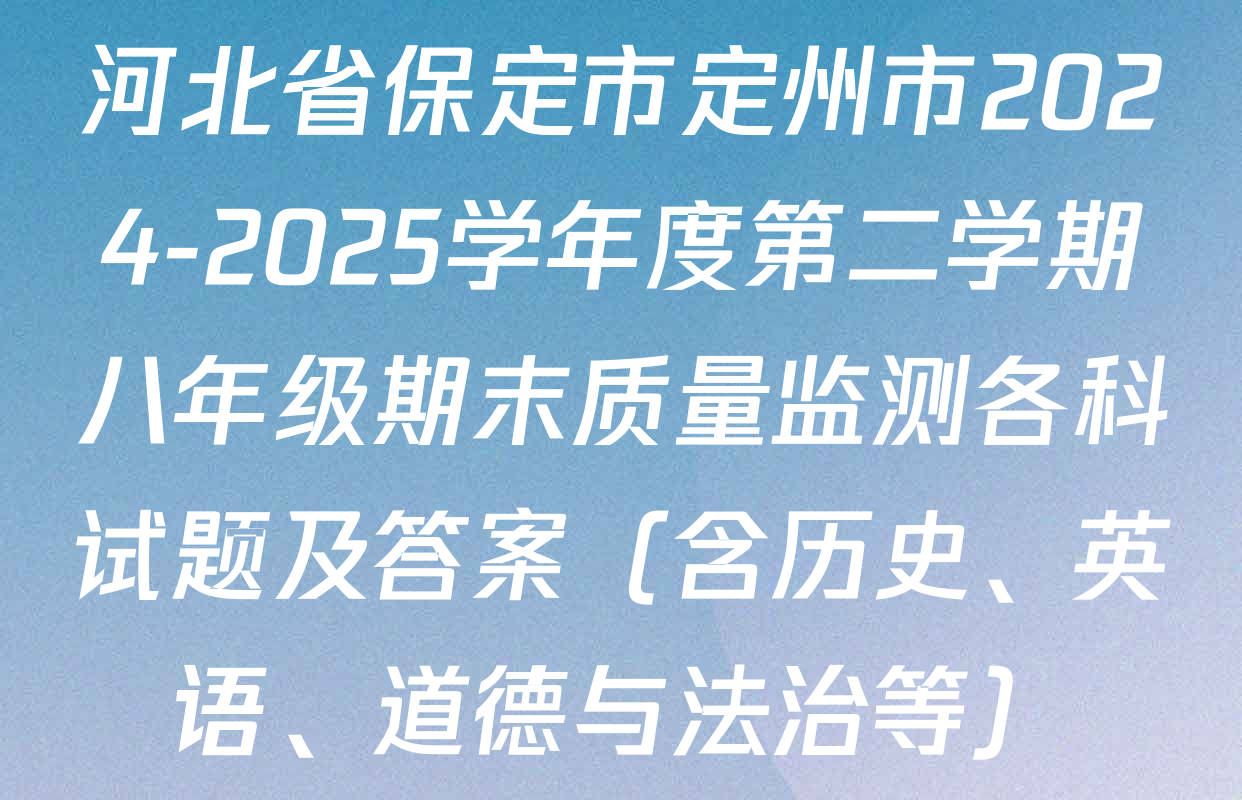 河北省保定市定州市2024-2025学年度第二学期八年级期末质量监测各科试题及答案（含历史、英语、道德与法治等）