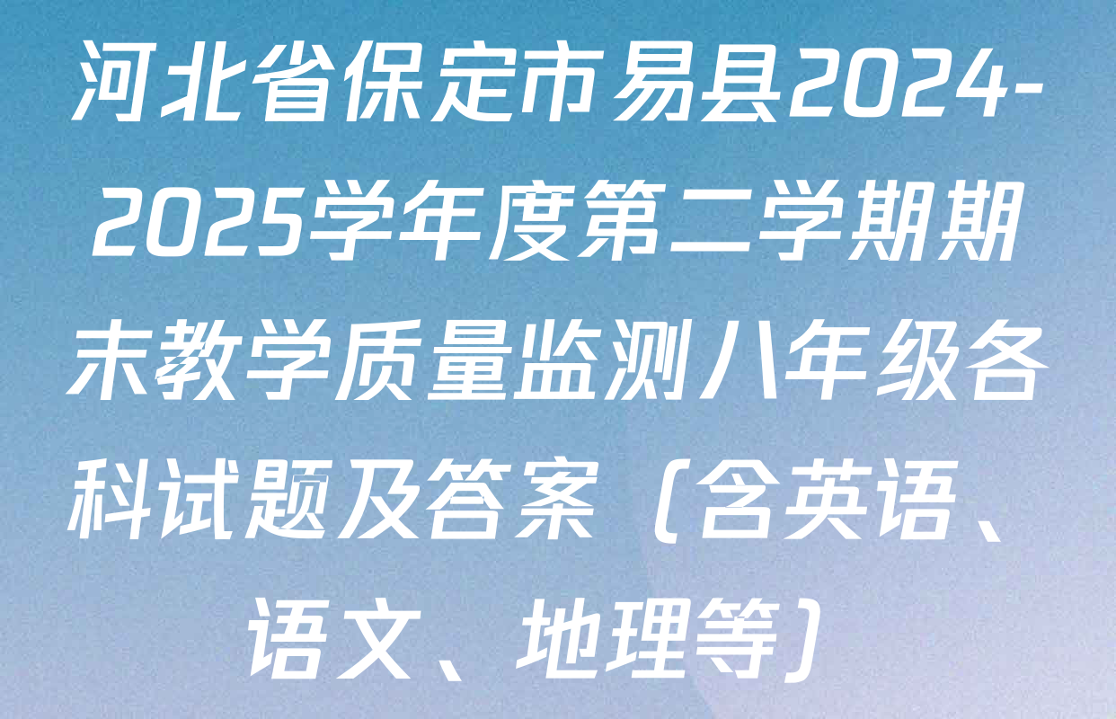 河北省保定市易县2024-2025学年度第二学期期末教学质量监测八年级各科试题及答案（含英语、语文、地理等）