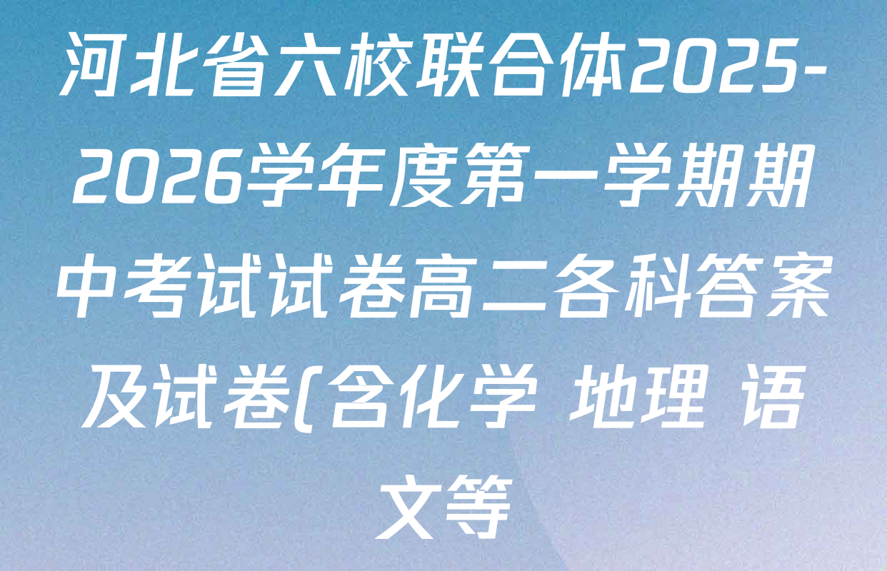 河北省六校联合体2025-2026学年度第一学期期中考试试卷高二各科答案及试卷(含化学 地理 语文等) 河北省六校联合体2025-2026学年度第一学期期中考试试卷高二各科答案及试卷(含化学 地理 语文等)