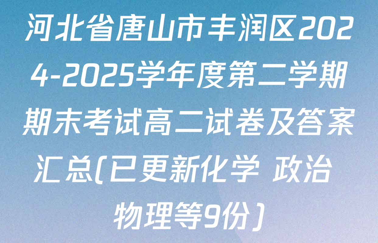河北省唐山市丰润区2024-2025学年度第二学期期末考试高二试卷及答案汇总(已更新化学 政治 物理等9份)