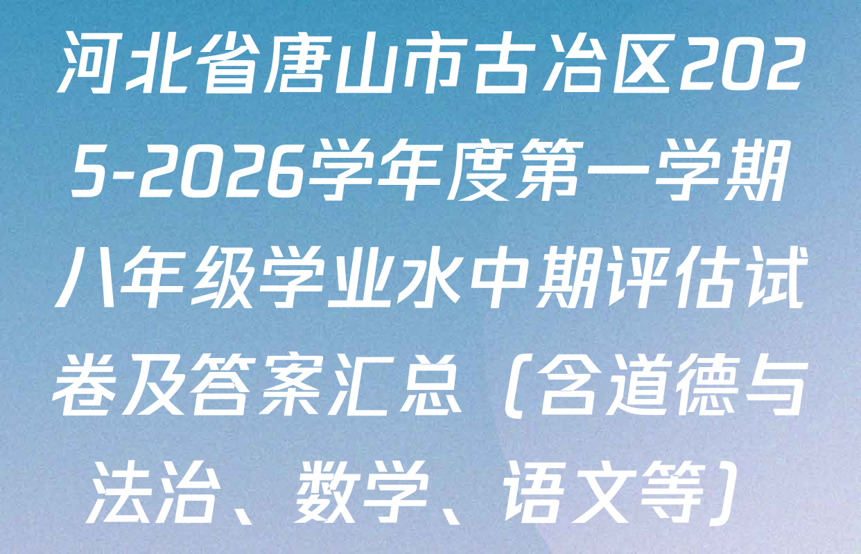 河北省唐山市古冶区2025-2026学年度第一学期八年级学业水中期评估试卷及答案汇总（含道德与法治、数学、语文等）