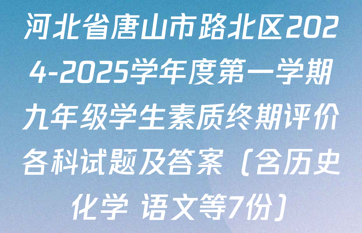 河北省唐山市路北区2024-2025学年度第一学期九年级学生素质终期评价各科试题及答案（含历史 化学 语文等7份）